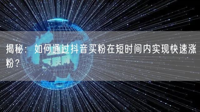 揭秘：如何通过抖音买粉在短时间内实现快速涨粉？