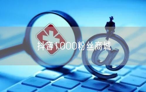 抖音1000粉丝商城