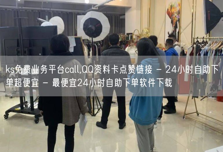 ks免费业务平台call,QQ资料卡点赞链接 - 24小时自助下单超便宜 - 最