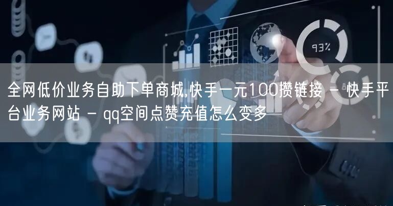 全网低价业务自助下单商城,快手一元100攒链接 - 快手平台业务网站 - qq空