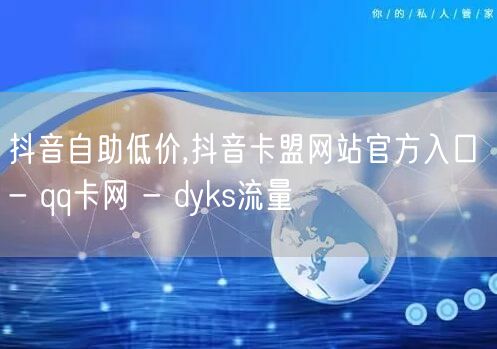 抖音自助低价,抖音卡盟网站官方入口 - qq卡网 - dyks流量