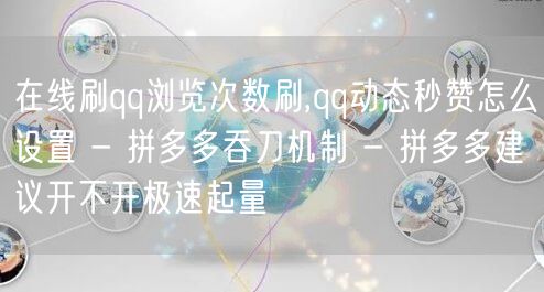 在线刷qq浏览次数刷,qq动态秒赞怎么设置 - 拼多多吞刀机制 - 拼多多建议开