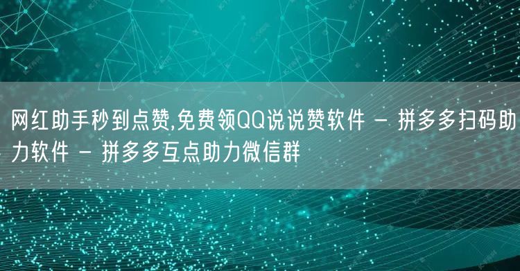 网红助手秒到点赞,免费领QQ说说赞软件 - 拼多多扫码助力软件 - 拼多多互点助