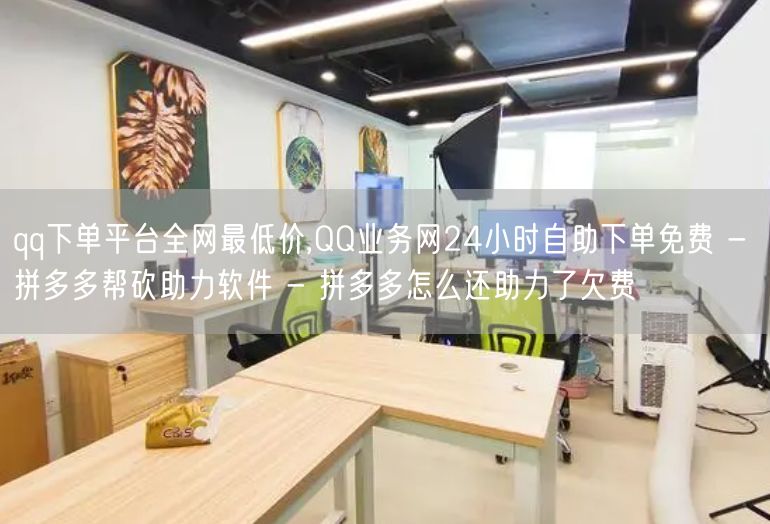 qq下单平台全网最低价,QQ业务网24小时自助下单免费 - 拼多多帮砍助力软件 