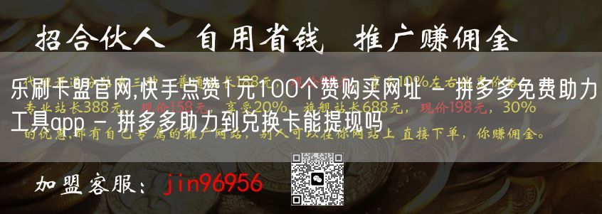 乐刷卡盟官网,快手点赞1元100个赞购买网址 - 拼多多免费助力工具app - 