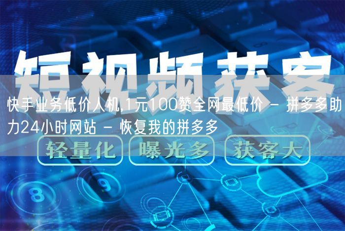 快手业务低价人机,1元100赞全网最低价 - 拼多多助力24小时网站 - 恢复我