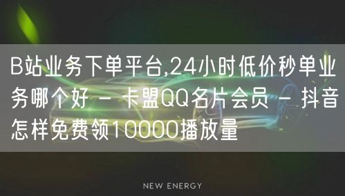 B站业务下单平台,24小时低价秒单业务哪个好 - 卡盟QQ名片会员 - 抖音怎样