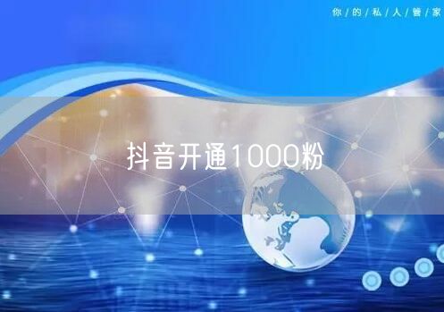 抖音开通1000粉