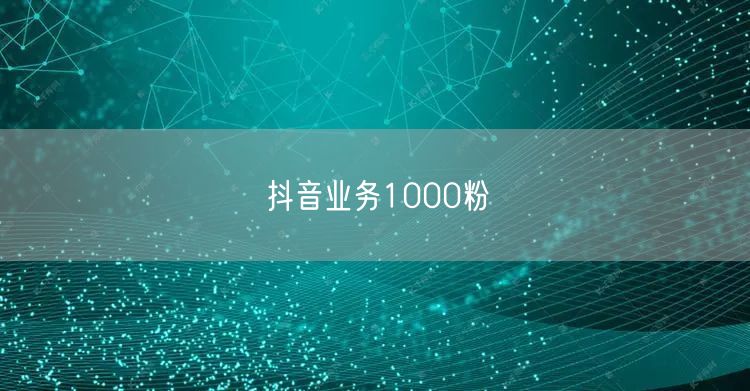 抖音业务1000粉