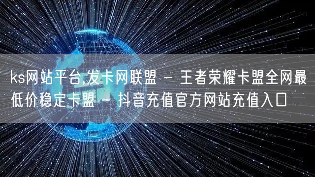 ks网站平台,发卡网联盟 - 王者荣耀卡盟全网最低价稳定卡盟 - 抖音充值官方网