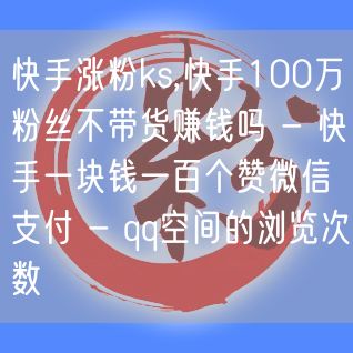 快手涨粉ks,快手100万粉丝不带货赚钱吗 - 快手一块钱一百个赞微信支付 - 