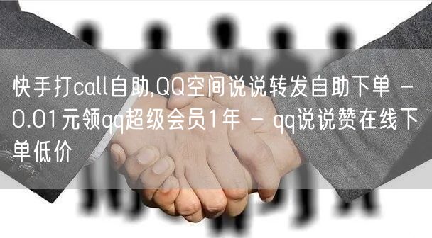 快手打call自助,QQ空间说说转发自助下单 - 0.01元领qq超级会员1年 