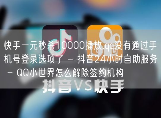 快手一元秒杀10000播放,qq没有通过手机号登录选项了 - 抖音24小时自助服