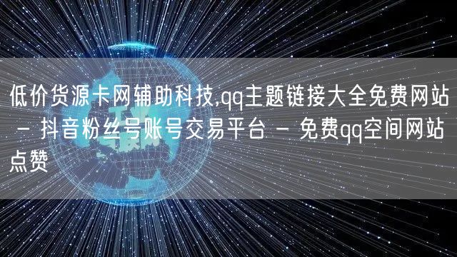 低价货源卡网辅助科技,qq主题链接大全免费网站 - 抖音粉丝号账号交易平台 - 