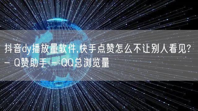 抖音dy播放量软件,快手点赞怎么不让别人看见? - Q赞助手 - QQ总浏览量