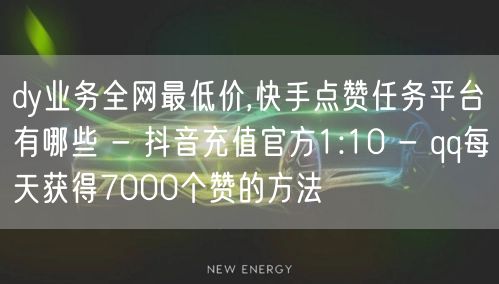 dy业务全网最低价,快手点赞任务平台有哪些 - 抖音充值官方1:10 - qq每