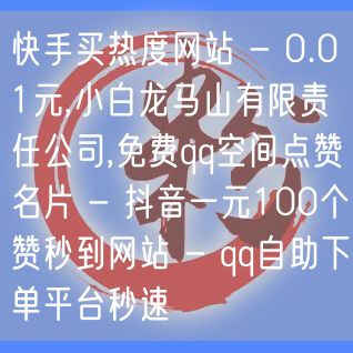 快手买热度网站 - 0.01元,小白龙马山有限责任公司,免费qq空间点赞名片 -