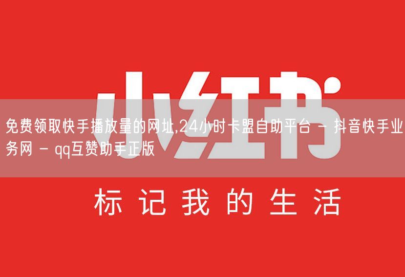 免费领取快手播放量的网址,24小时卡盟自助平台 - 抖音快手业务网 - qq互赞