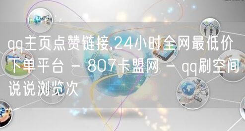 qq主页点赞链接,24小时全网最低价下单平台 - 807卡盟网 - qq刷空间说