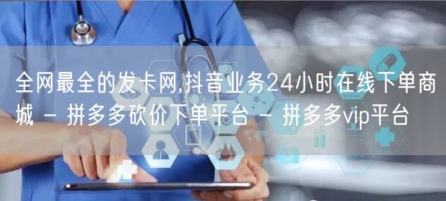 全网最全的发卡网,抖音业务24小时在线下单商城 - 拼多多砍价下单平台 - 拼多