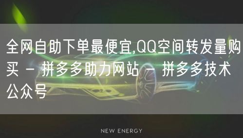 全网自助下单最便宜,QQ空间转发量购买 - 拼多多助力网站 - 拼多多技术公众号