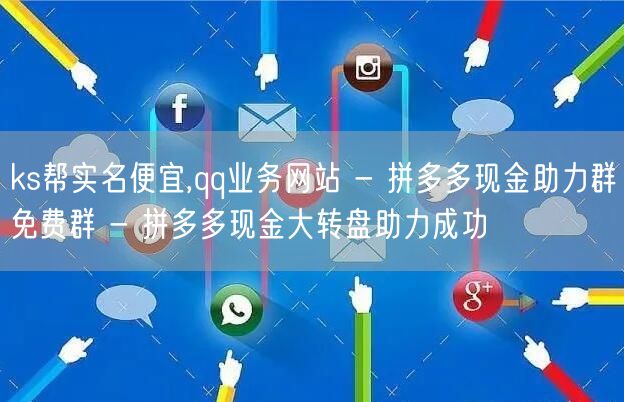 ks帮实名便宜,qq业务网站 - 拼多多现金助力群免费群 - 拼多多现金大转盘助