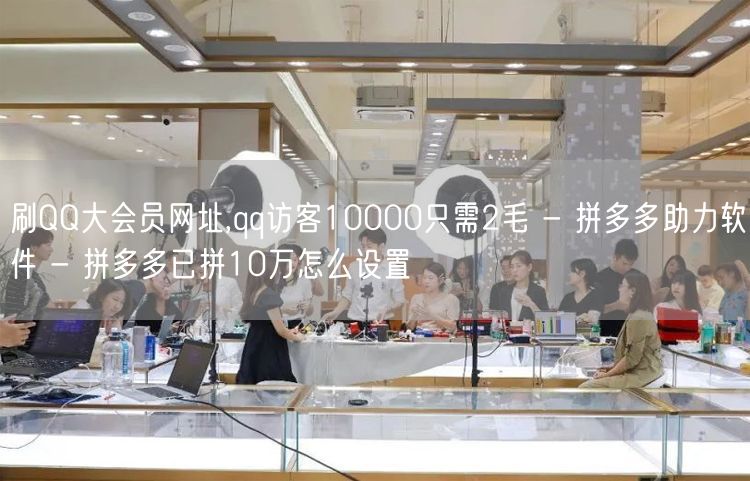 刷QQ大会员网址,qq访客10000只需2毛 - 拼多多助力软件 - 拼多多已拼