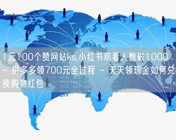 1元100个赞网站ks,小红书观看人数破1000 - 拼多多领700元全过程 -