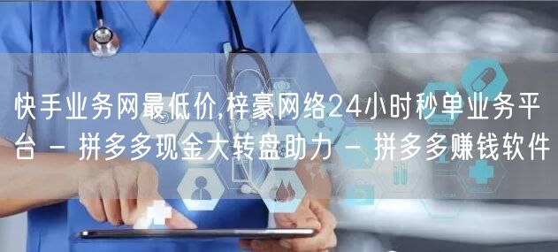 快手业务网最低价,梓豪网络24小时秒单业务平台 - 拼多多现金大转盘助力 - 拼