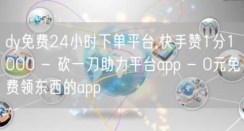 dy免费24小时下单平台,快手赞1分1000 - 砍一刀助力平台app - 0元