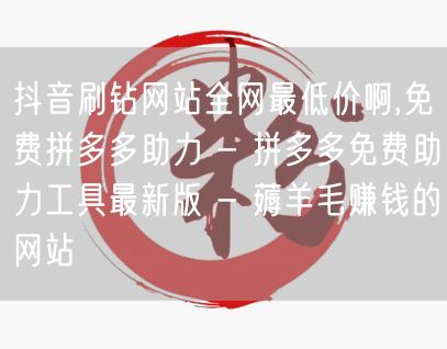 抖音刷钻网站全网最低价啊,免费拼多多助力 - 拼多多免费助力工具最新版 - 薅羊