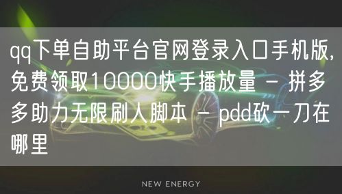 qq下单自助平台官网登录入口手机版,免费领取10000快手播放量 - 拼多多助力