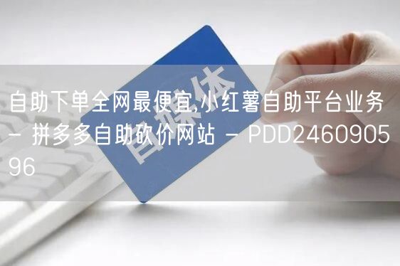 自助下单全网最便宜,小红薯自助平台业务 - 拼多多自助砍价网站 - PDD246