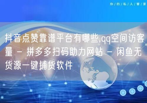 抖音点赞靠谱平台有哪些,qq空间访客量 - 拼多多扫码助力网站 - 闲鱼无货源一