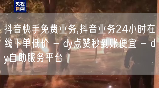 抖音快手免费业务,抖音业务24小时在线下单低价 - dy点赞秒到账便宜 - dy