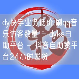 dy快手业务低价,刷qq音乐访客数量 - dyks自助平台 - 抖音自助赞平台2