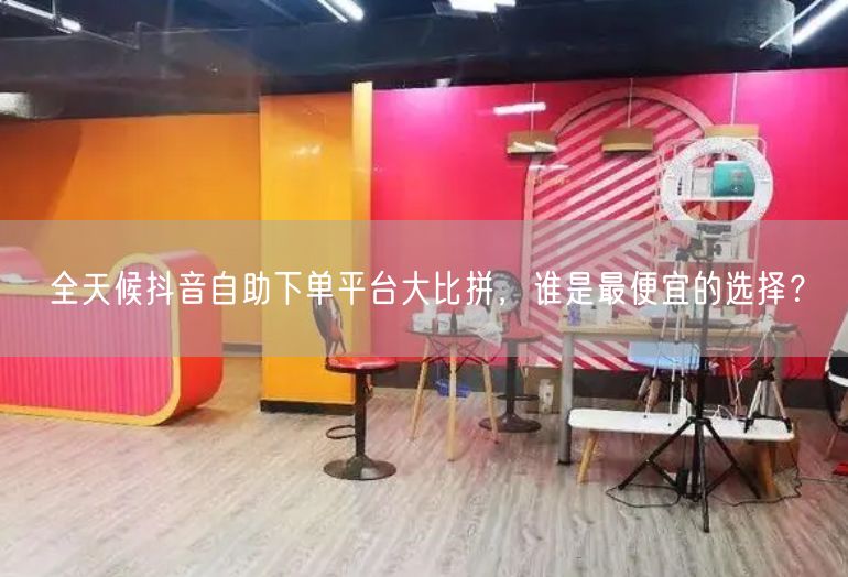 全天候抖音自助下单平台大比拼，谁是最便宜的选择？